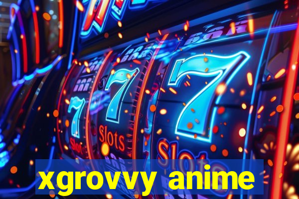 xgrovvy anime